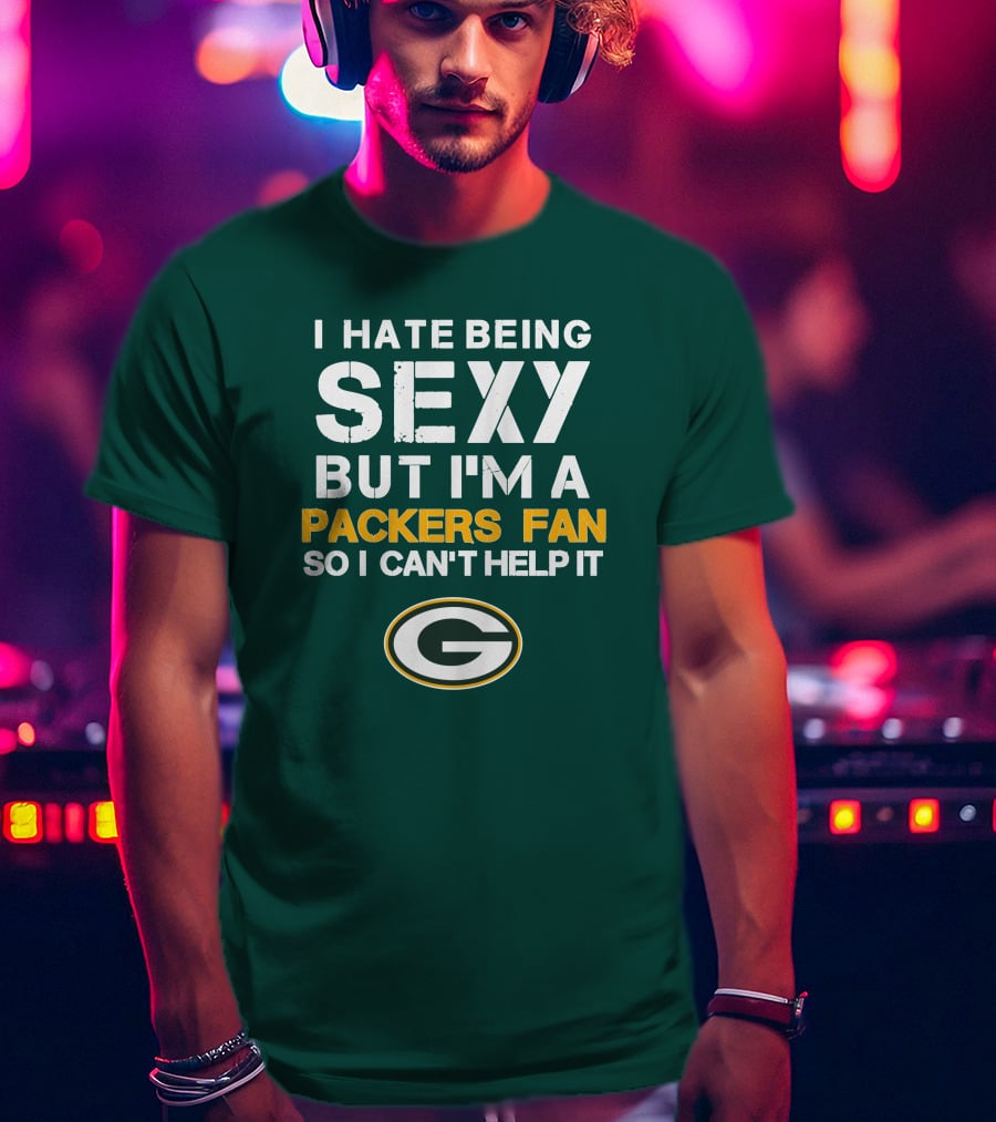 I Hate Being Sexy But I'm A Green Bay Packers Fan So I Can't Help It Packers Fan T-Shirt