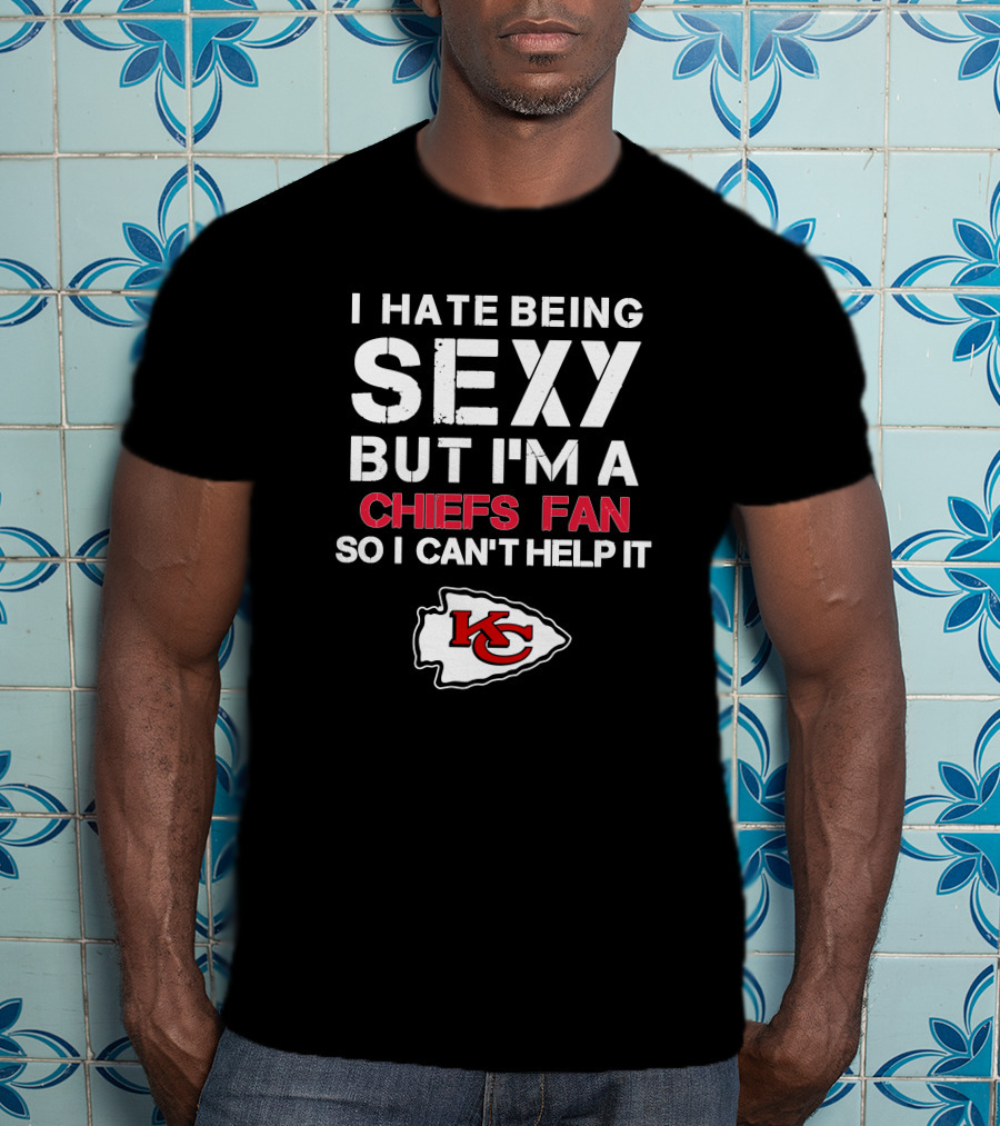 I Hate Being Sexy But I'm A Chiefs Fan So I Can't Help It Kansas City Chiefs T-Shirt
