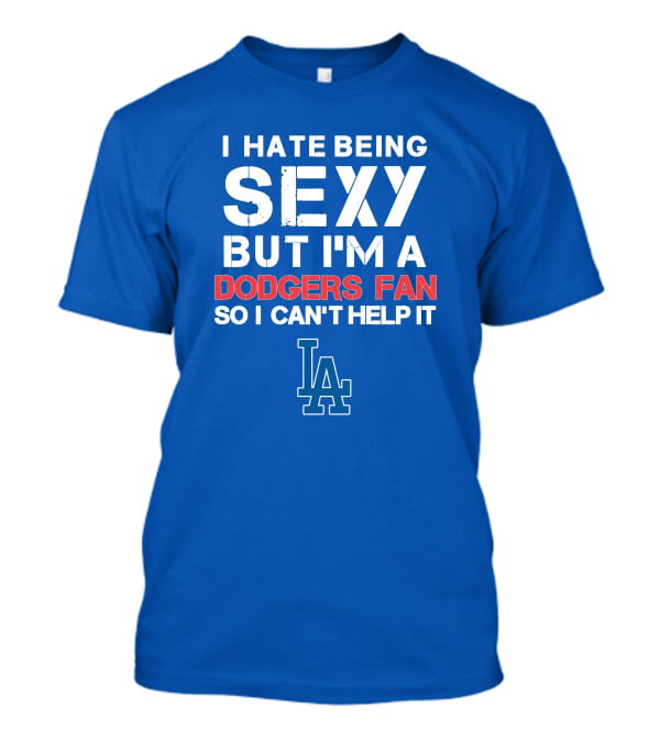 I Hate Being Sexy But I'm A Dodgers Fan So I Can't Help It La Dodgers T-Shirt