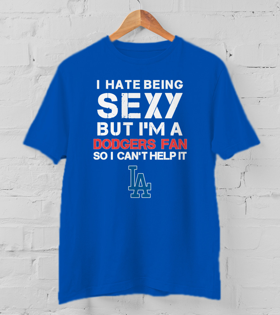 I Hate Being Sexy But I'm A Dodgers Fan So I Can't Help It La Dodgers T-Shirt
