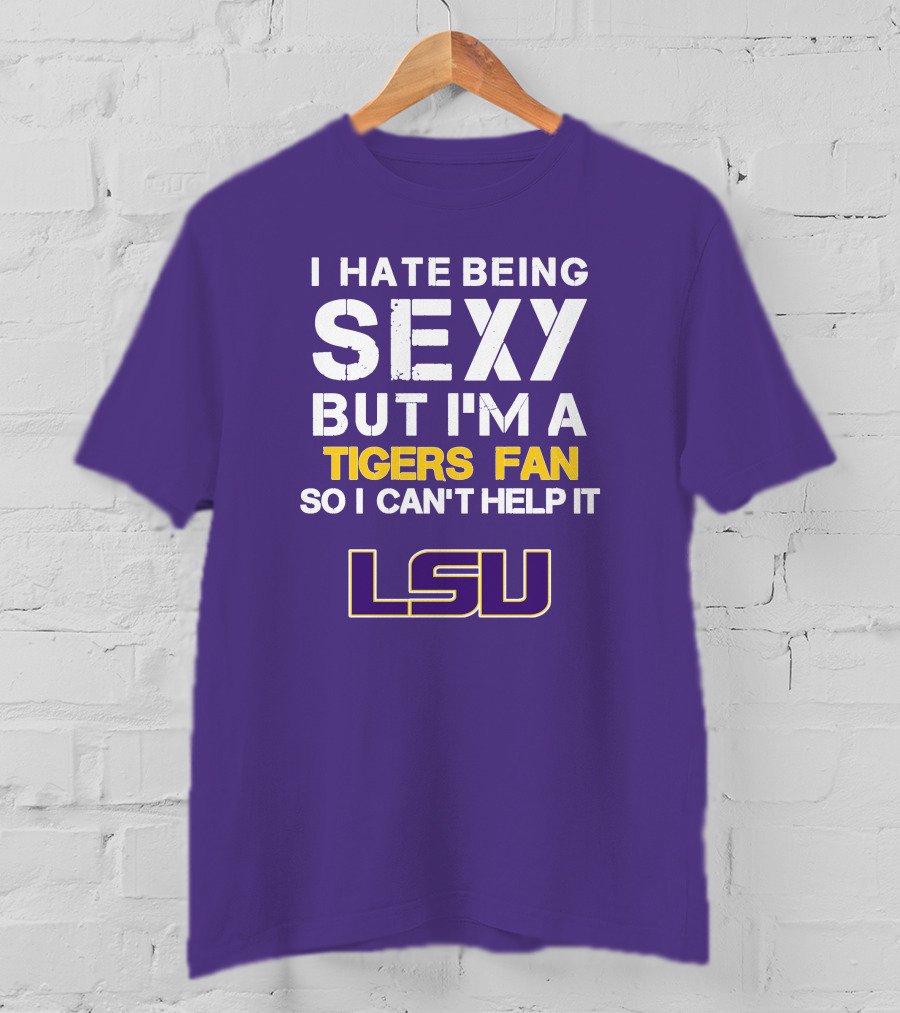 I Hate Being Sexy But I'm A Tigers Fan So I Can't Help It Lsu T-Shirt