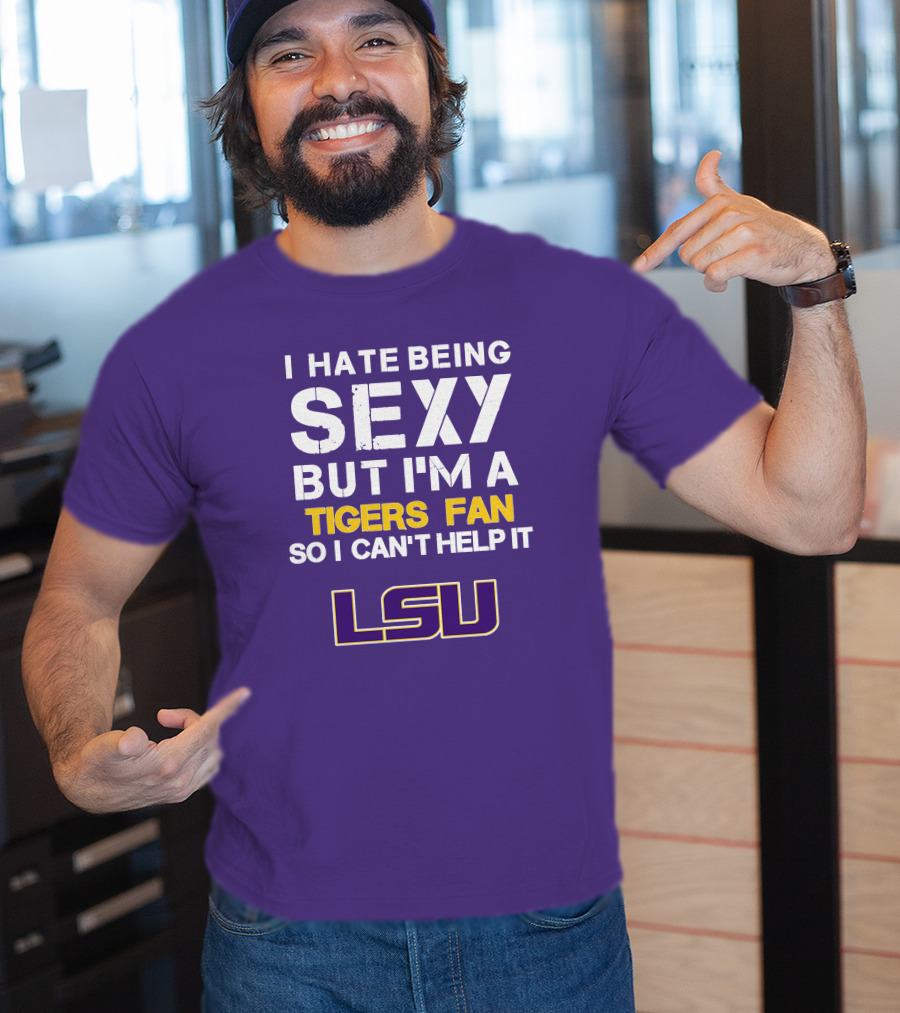 I Hate Being Sexy But I'm A Tigers Fan So I Can't Help It Lsu T-Shirt