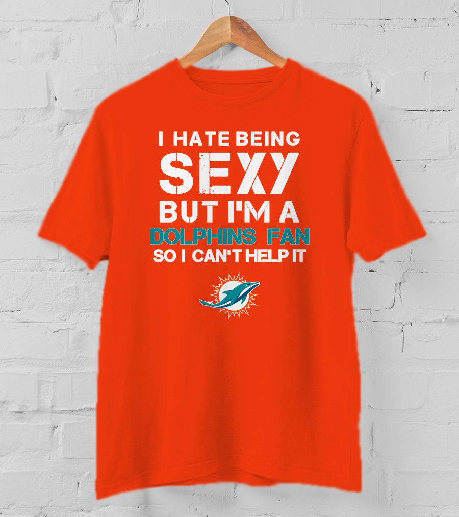 I Hate Being Sexy But I'm A Dolphins Fan So I Can't Help It Miami Dolphins Fan T-Shirt