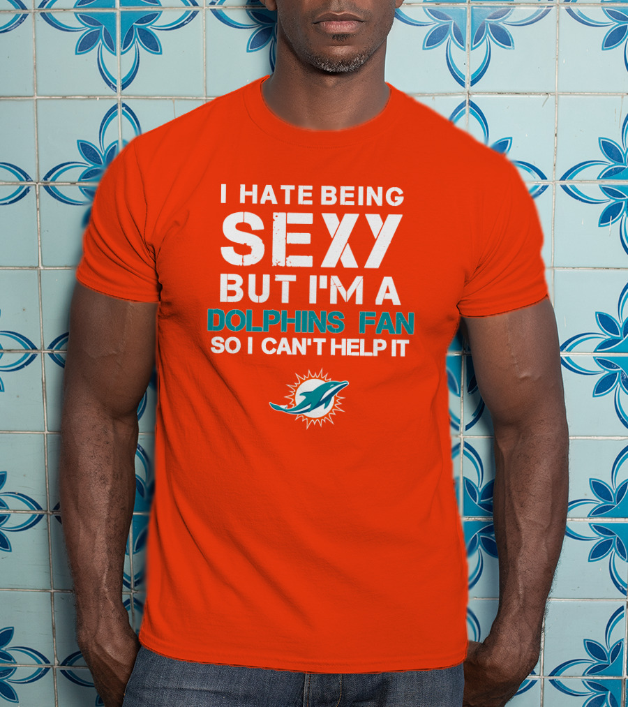 I Hate Being Sexy But I'm A Dolphins Fan So I Can't Help It Miami Dolphins Fan T-Shirt