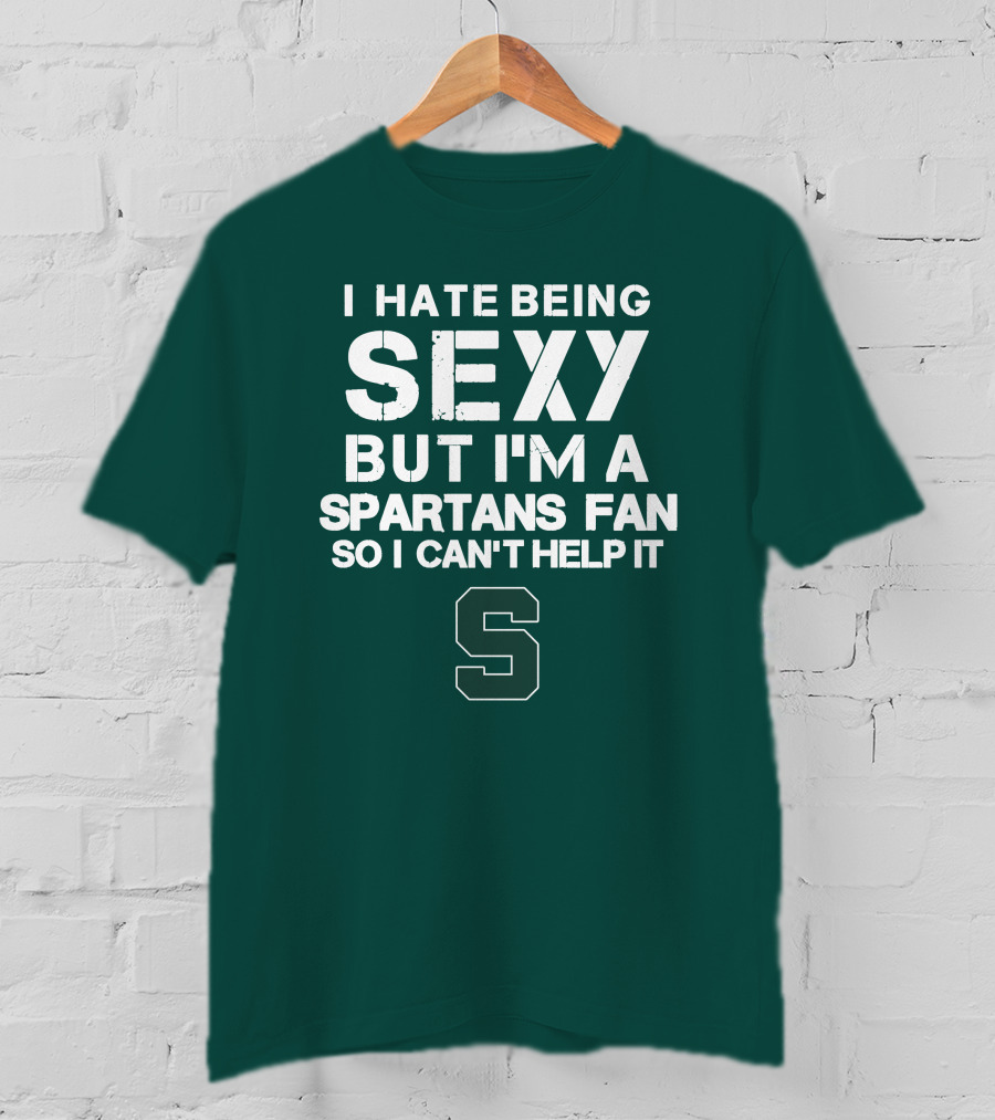 I Hate Being Sexy But I'm A Spartans Fan So I Can't Help It S T-Shirt