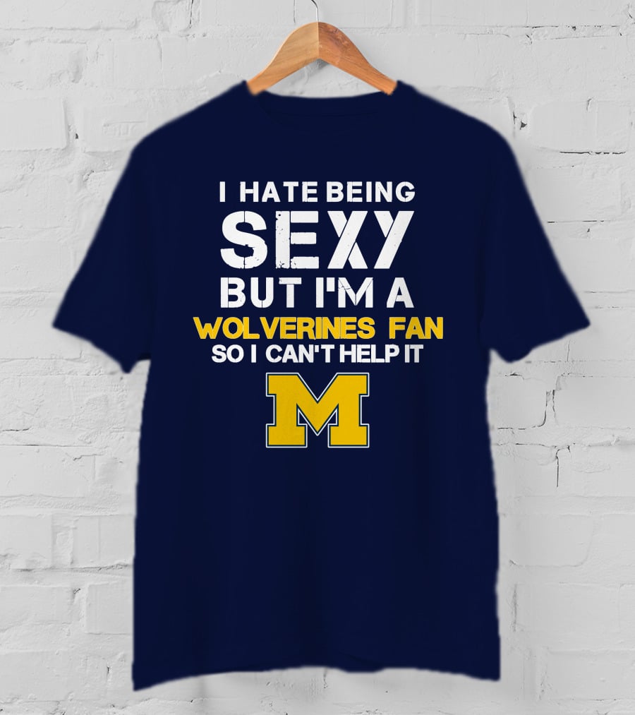 I Hate Being Sexy But I'm A Wolverines Fan So I Can't Help It M T-Shirt