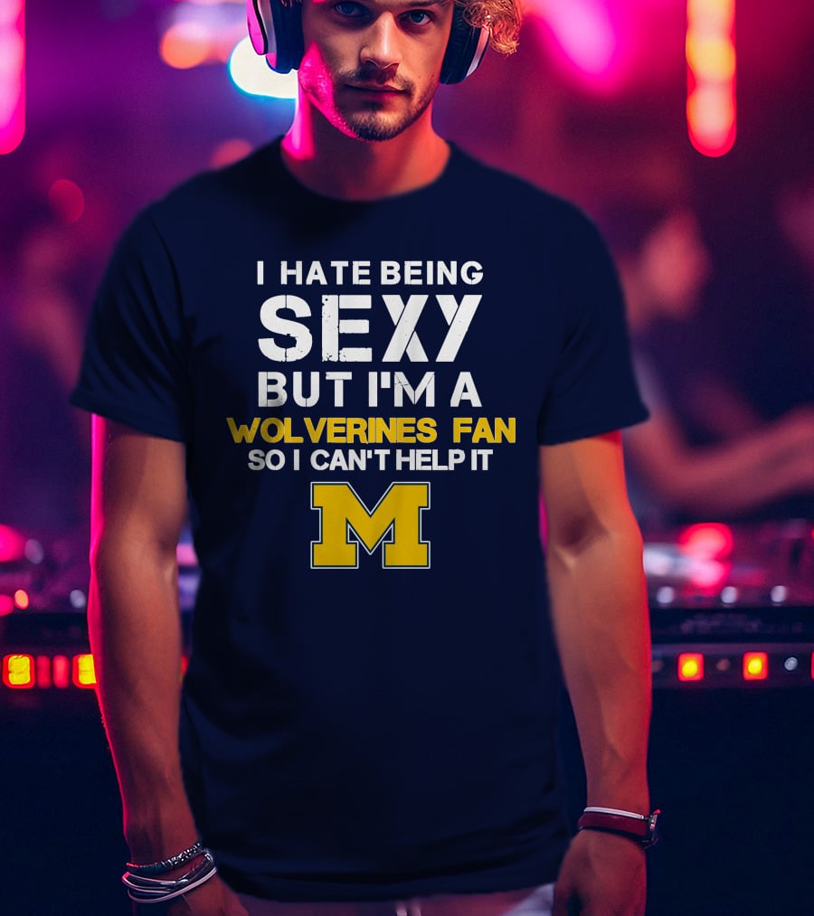 I Hate Being Sexy But I'm A Wolverines Fan So I Can't Help It M T-Shirt