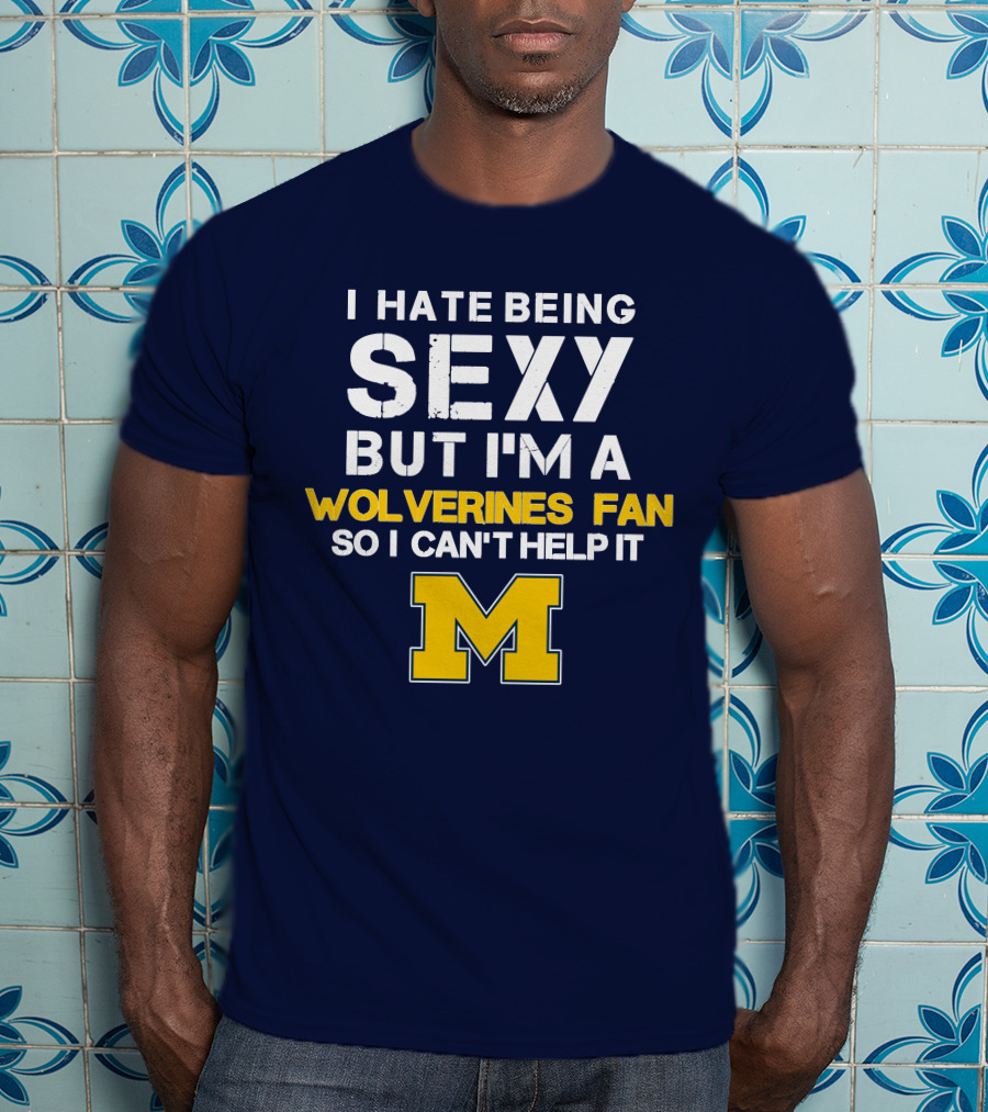 I Hate Being Sexy But I'm A Wolverines Fan So I Can't Help It M T-Shirt