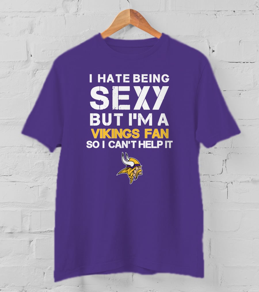 I Hate Being Sexy But I'm A Vikings Fan So I Can't Help It Minnesota Vikings T-Shirt
