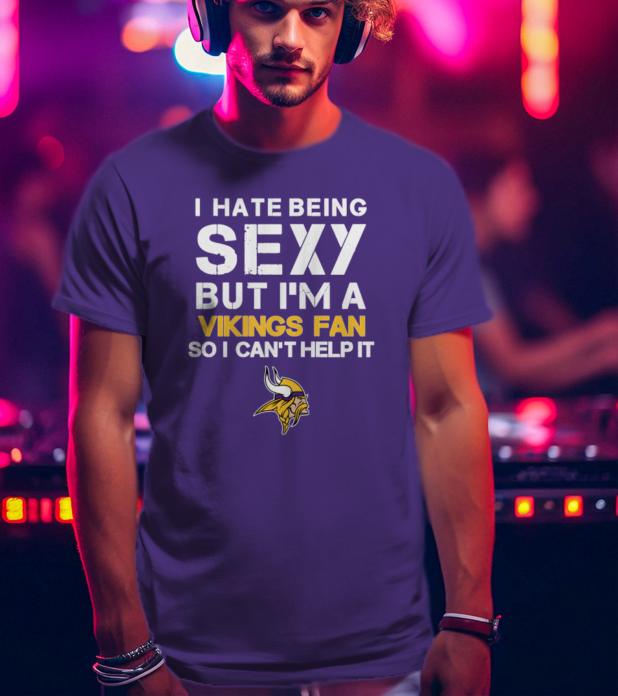 I Hate Being Sexy But I'm A Vikings Fan So I Can't Help It Minnesota Vikings T-Shirt