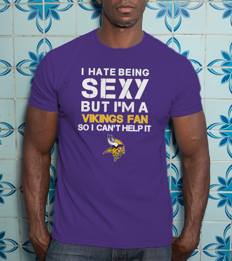 I Hate Being Sexy But I'm A Vikings Fan So I Can't Help It Minnesota Vikings T-Shirt