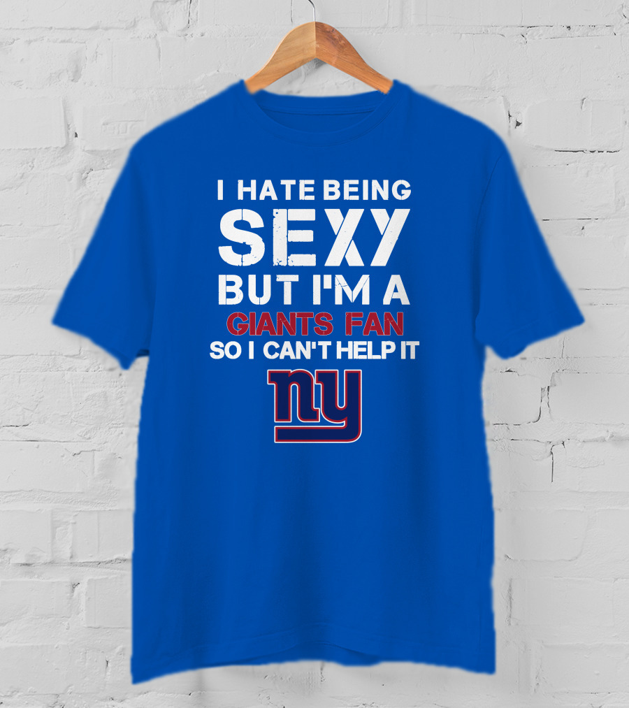 I Hate Being Sexy But I'm A Giants Fan So I Can't Help It Ny T-Shirt