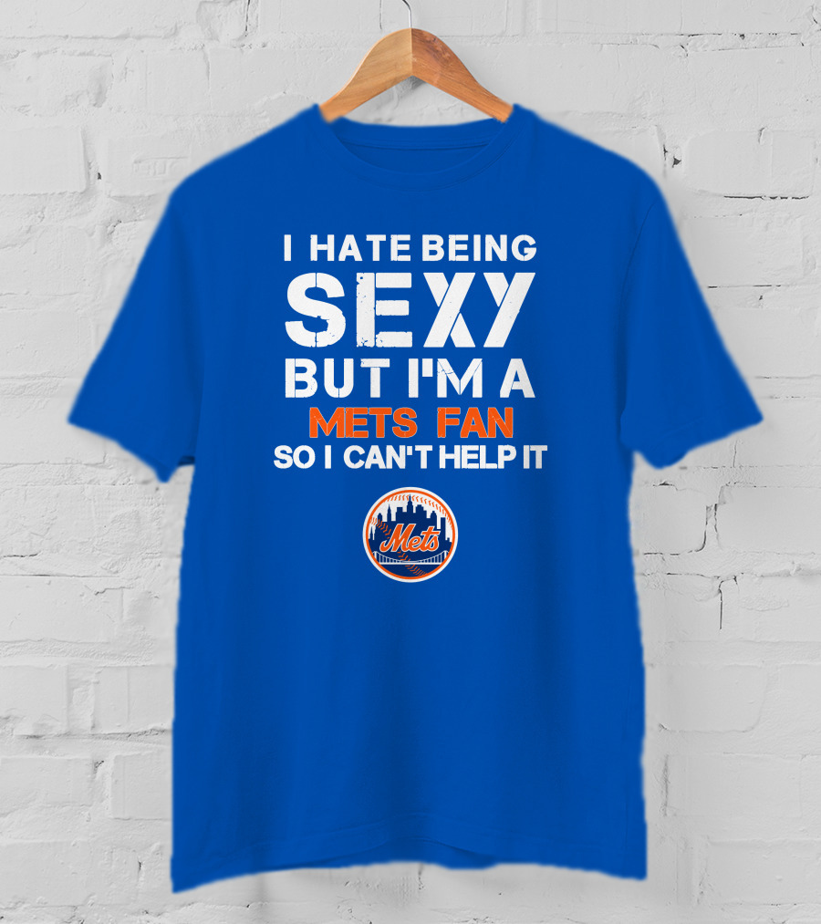 I Hate Being Sexy But I'm A Mets Fan So I Can't Help It New York Mets T-Shirt