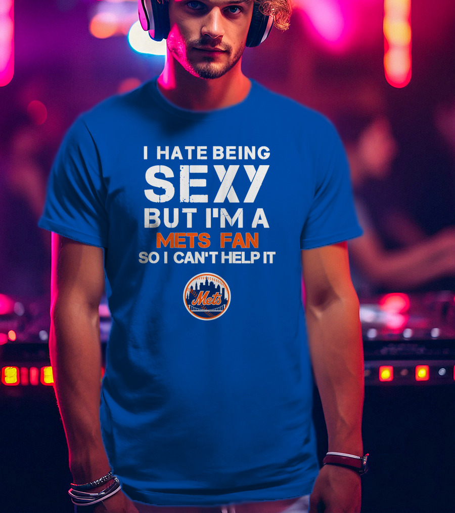 I Hate Being Sexy But I'm A Mets Fan So I Can't Help It New York Mets T-Shirt