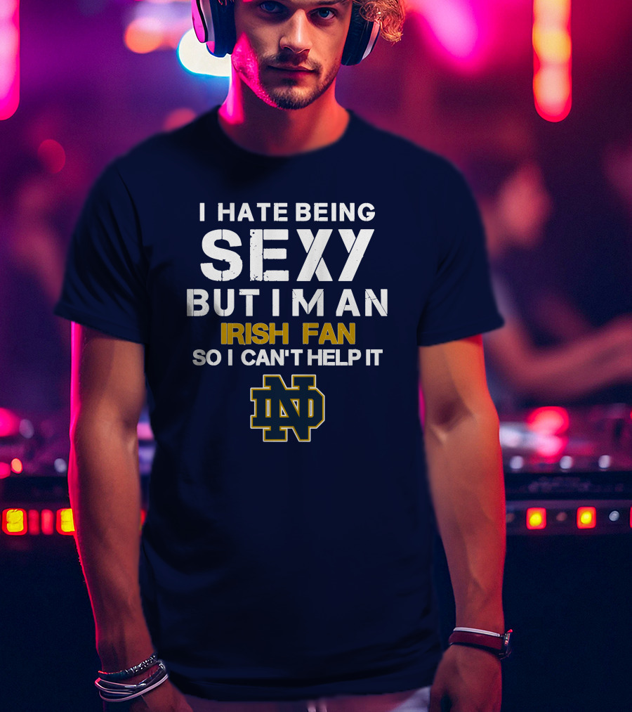 I Hate Being Sexy But I'm An Irish Fan So I Can't Help It Nd T-Shirt