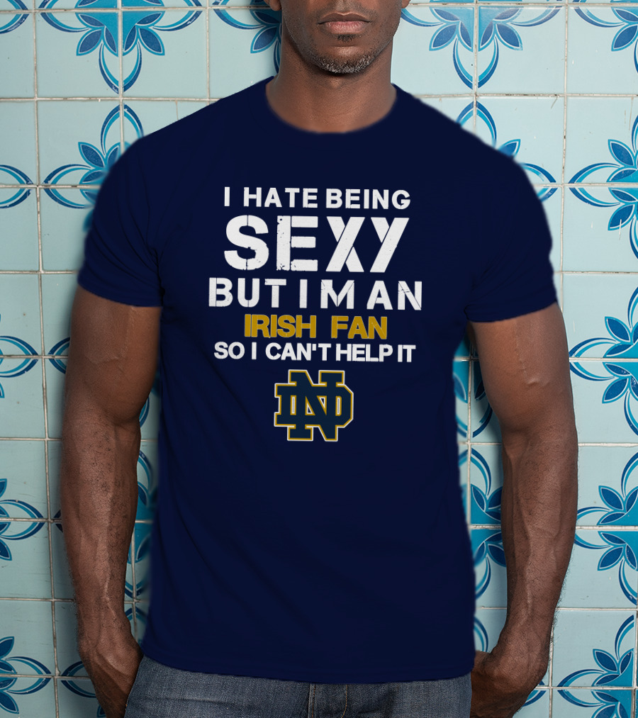 I Hate Being Sexy But I'm An Irish Fan So I Can't Help It Nd T-Shirt