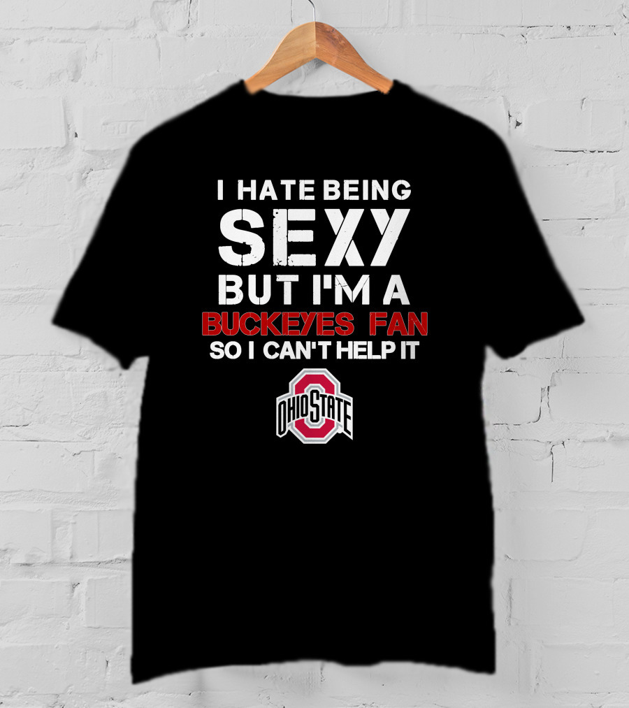 I Hate Being Sexy But I'm A Buckeyes Fan So I Can't Help It Ohio State T-Shirt