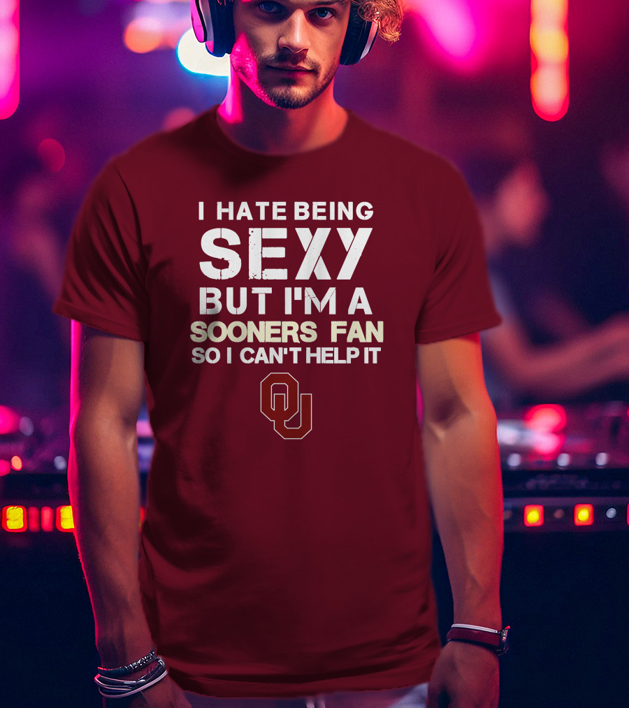 I Hate Being Sexy But I'm A Sooners Fan So I Can't Help It Ou T-Shirt