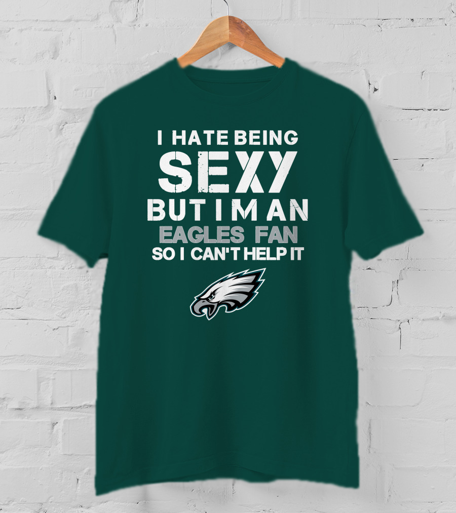 I Hate Being Sexy But I'm An Eagles Fan So I Can't Help It Philadelphia Eagles T-Shirt