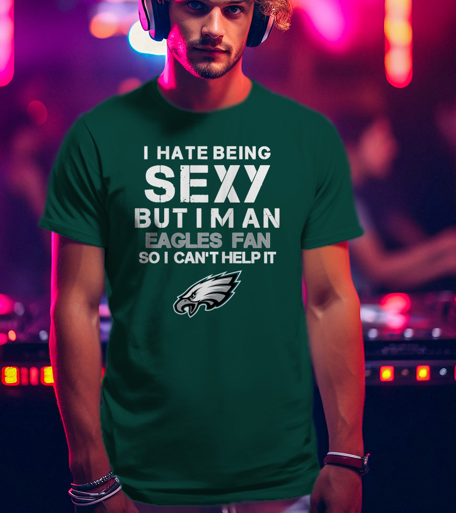 I Hate Being Sexy But I'm An Eagles Fan So I Can't Help It Philadelphia Eagles T-Shirt