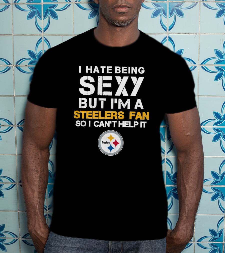 I Hate Being Sexy But I'm A Steelers Fan So I Can't Help It Steelers T-Shirt