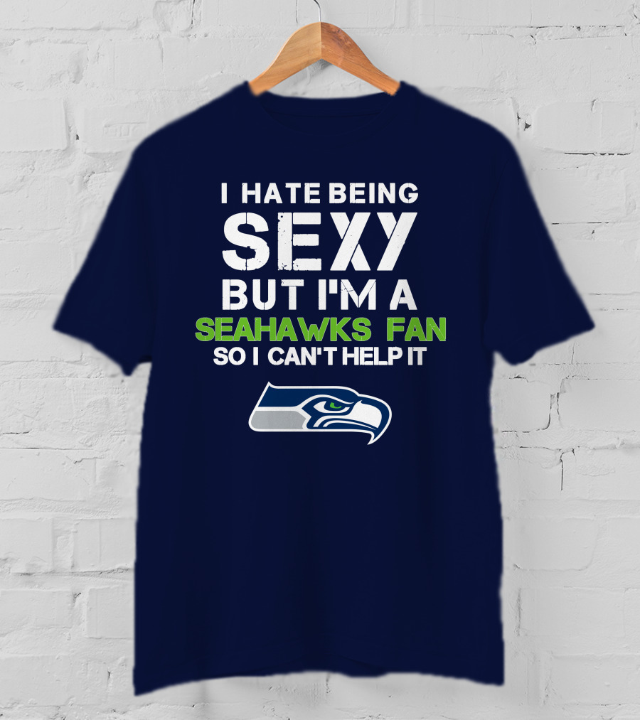I Hate Being Sexy But I'm A Seahawks Fan So I Can't Help It T-Shirt