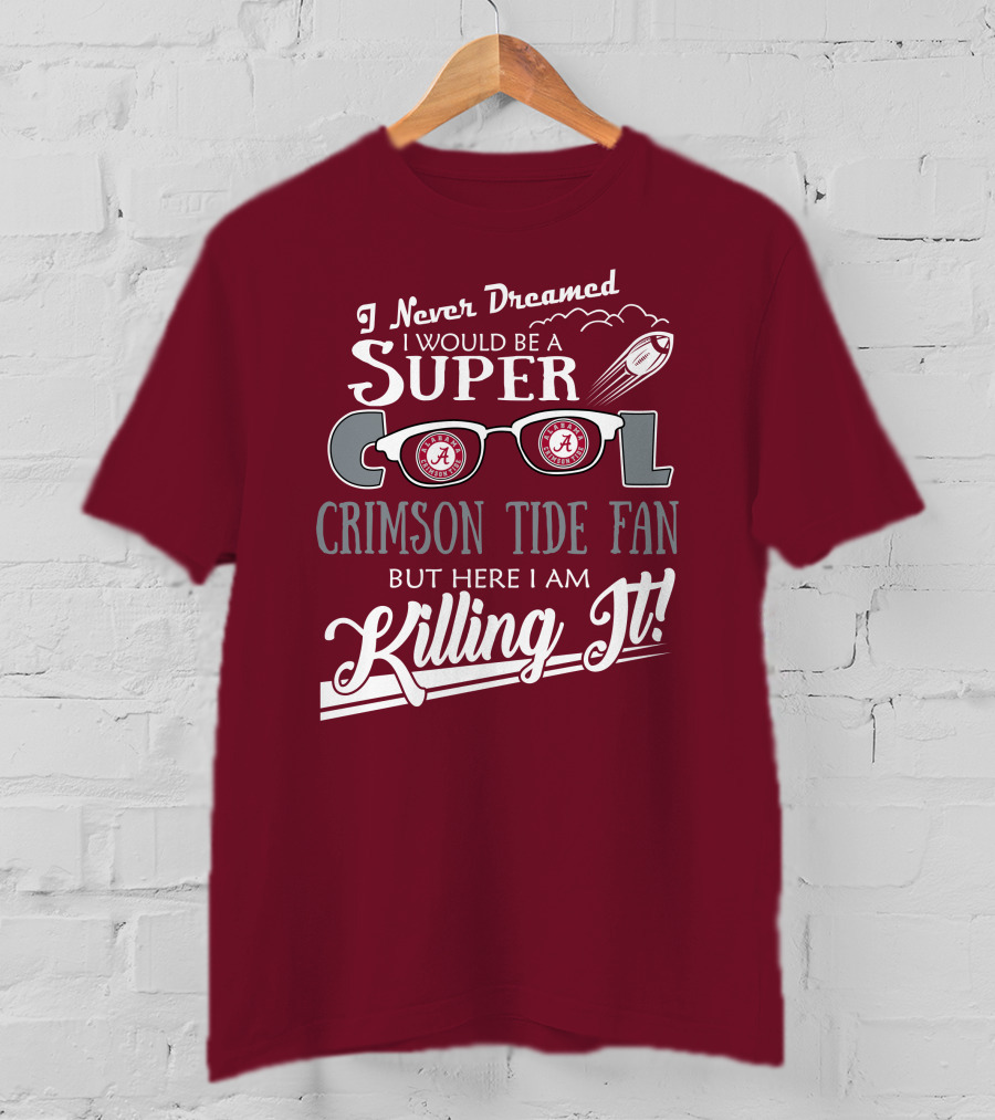 I Never Dreamed I Would Be A Super Cool Crimson Tide Fan But Here I Am Killing It T-Shirt