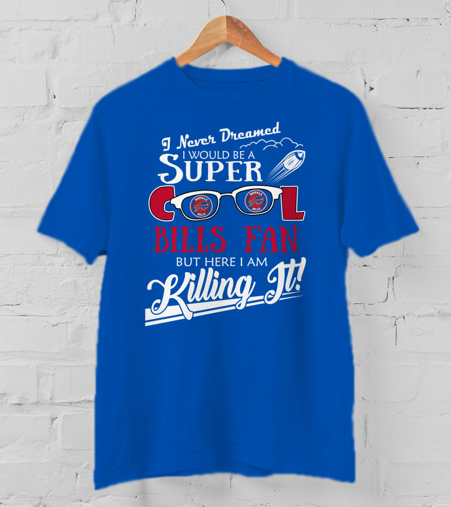 I Never Dreamed I Would Be A Super Cool Buffalo Bills Fan But Here I Am Killing It T-Shirt