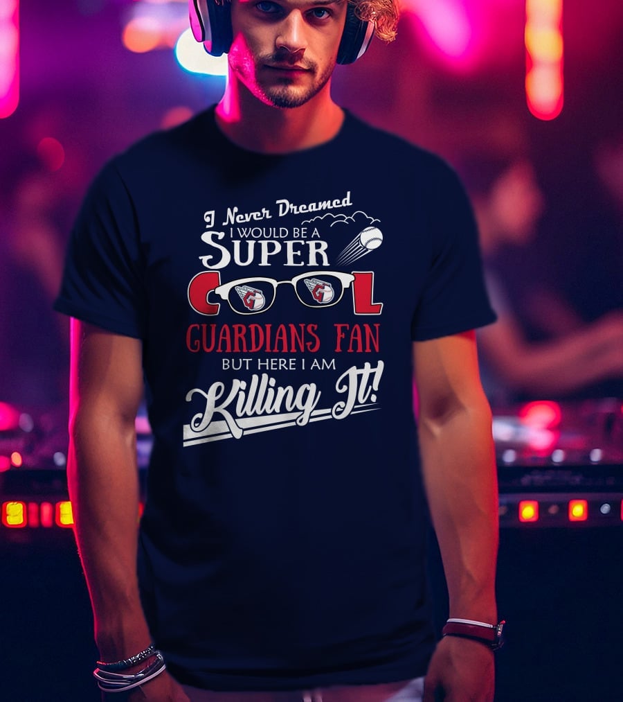 I Never Dreamed I Would Be A Super Cool Guardians Fan But Here I Am Killing It T-Shirt