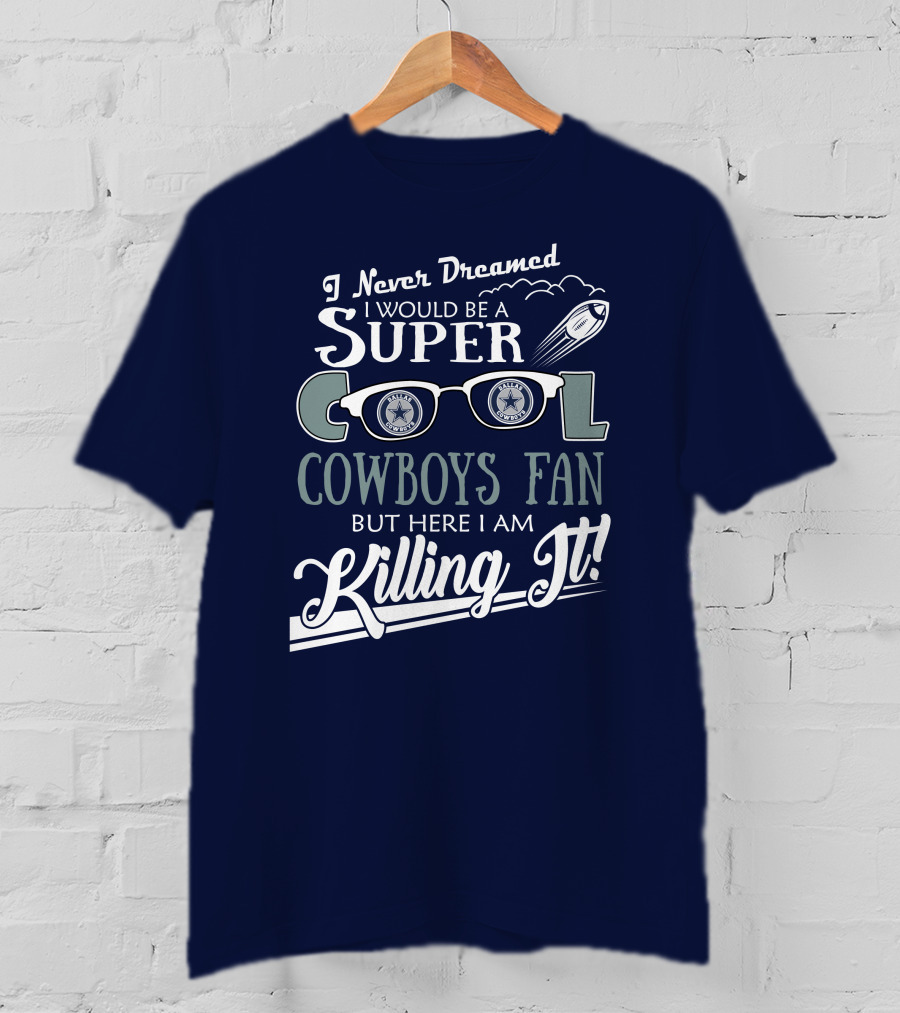 I Never Dreamed I Would Be A Super Cool Dallas Cowboys Fan But Here I Am Killing It T-Shirt