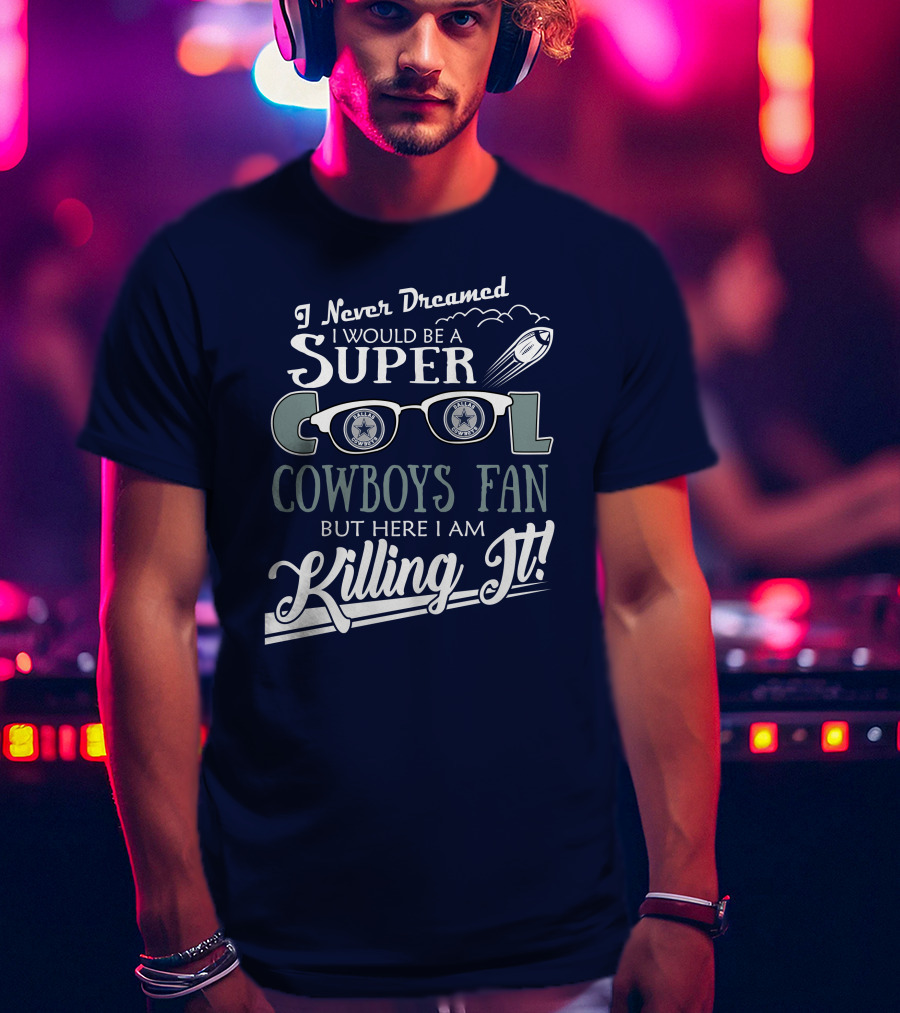 I Never Dreamed I Would Be A Super Cool Dallas Cowboys Fan But Here I Am Killing It T-Shirt