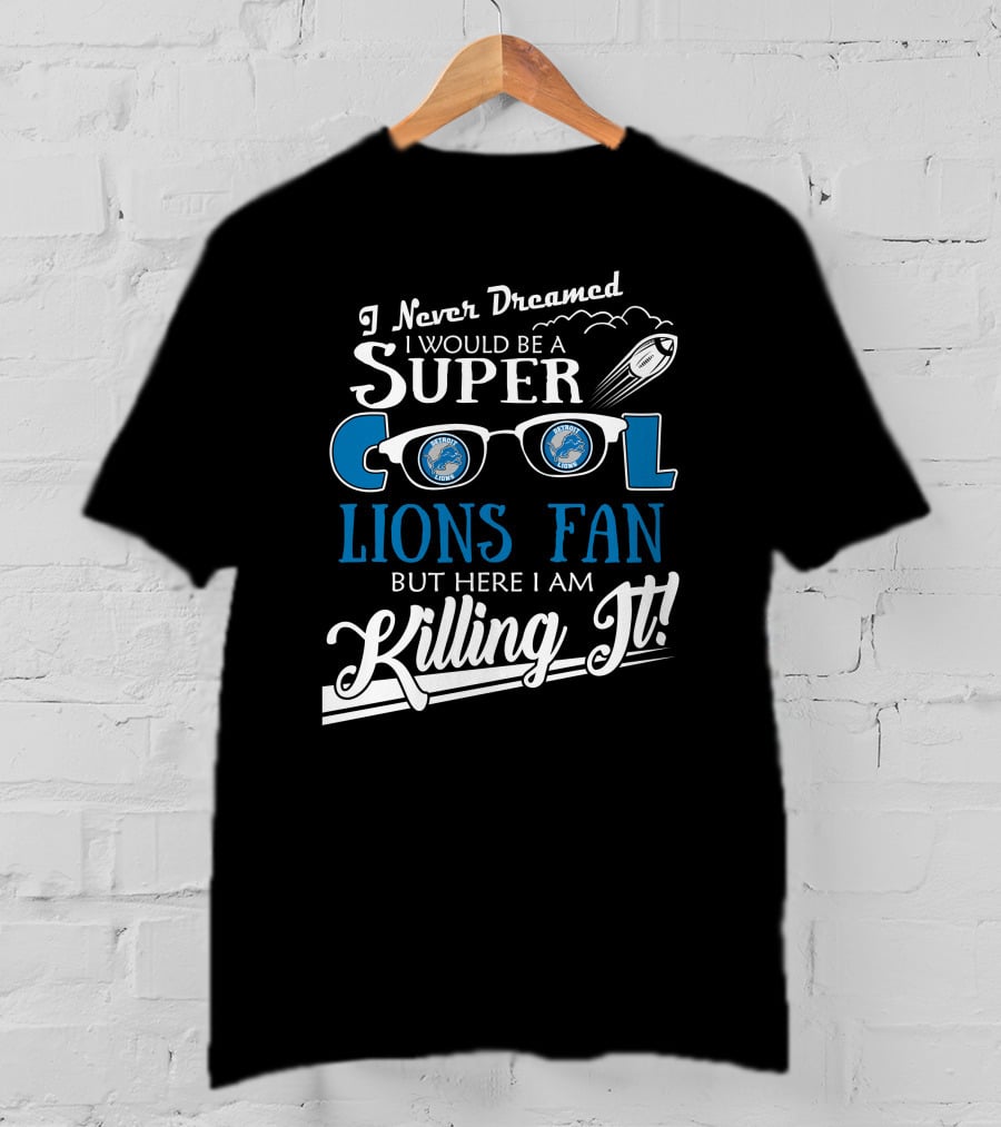 I Never Dreamed I Would Be A Super Cool Detroit Lions Fan But Here I Am Killing It T-Shirt