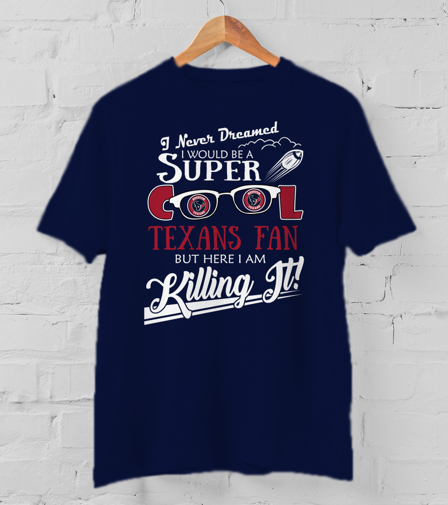 I Never Dreamed I Would Be A Super Cool Texans Fan Killing It Houston Texans Football T-Shirt