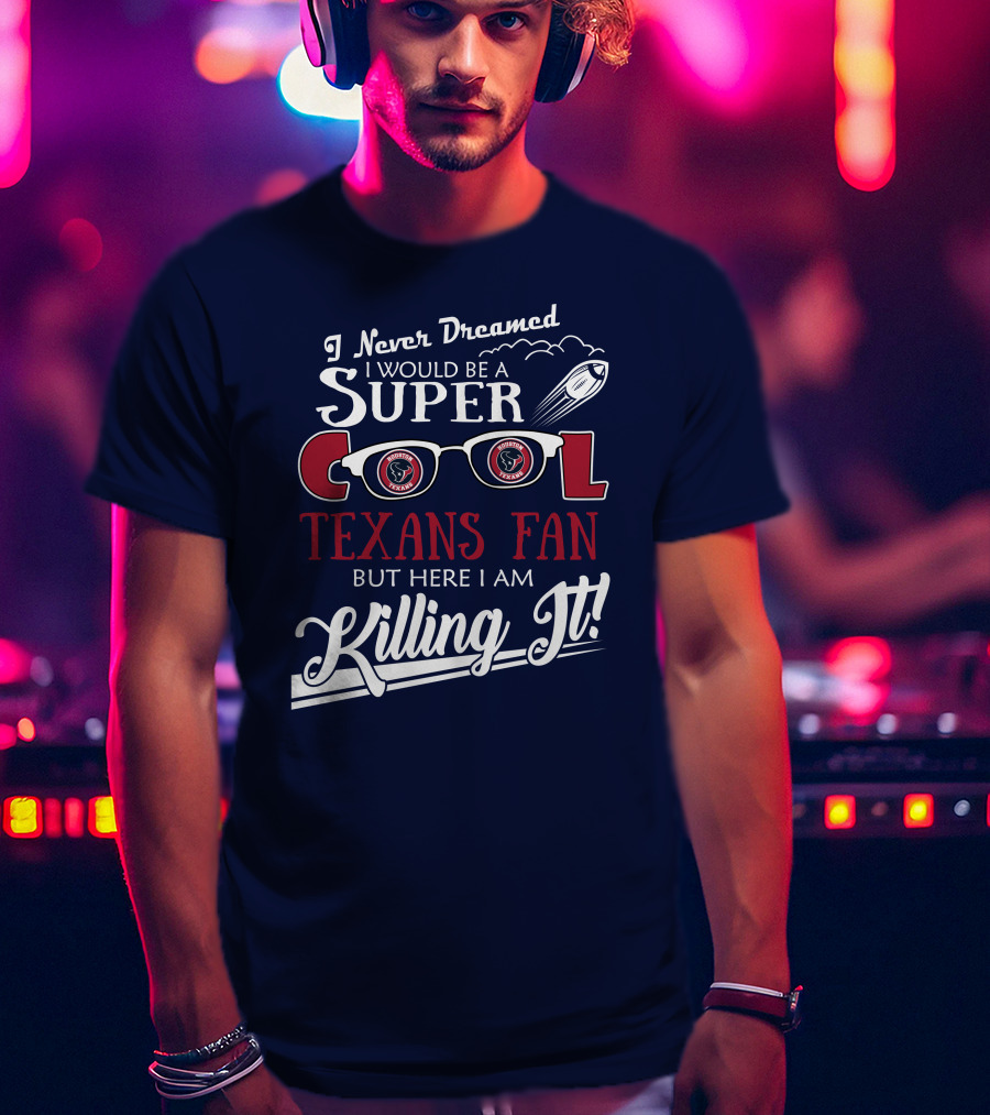 I Never Dreamed I Would Be A Super Cool Texans Fan Killing It Houston Texans Football T-Shirt