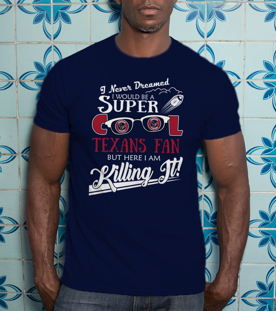 I Never Dreamed I Would Be A Super Cool Texans Fan Killing It Houston Texans Football T-Shirt
