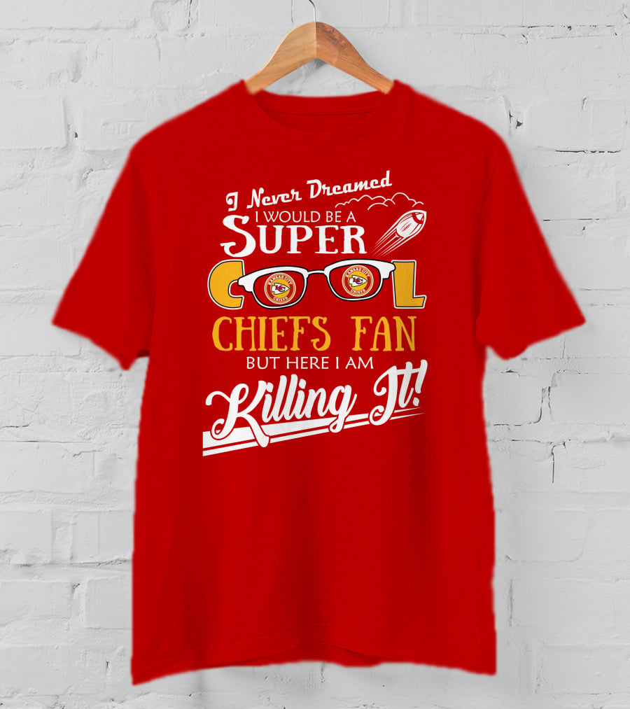I Never Dreamed I Would Be A Super Cool Kansas City Chiefs Fan But Here I Am Killing It T-Shirt