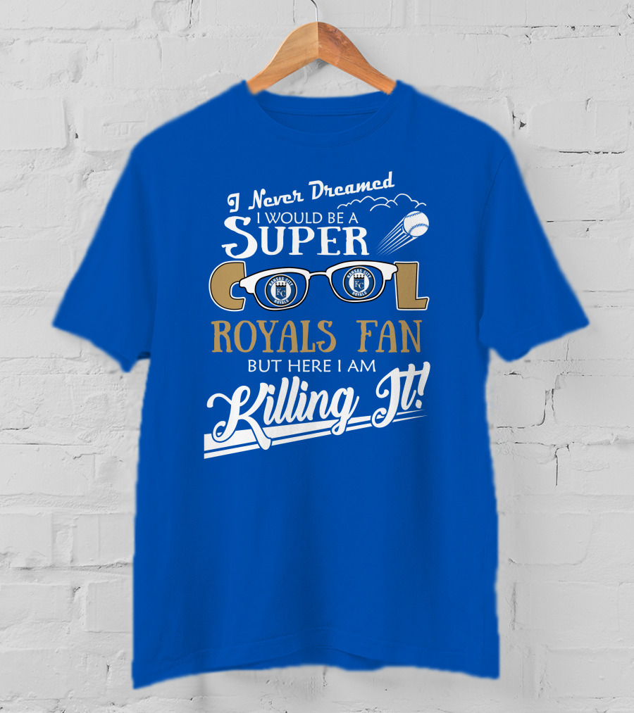 I Never Dreamed I Would Be A Super Cool Kansas City Royals Fan But Here I Am Killing It Royals Baseball Glasses T-Shirt