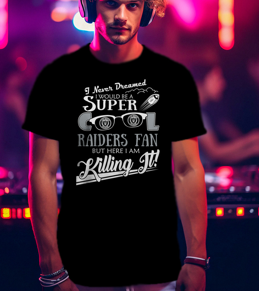 I Never Dreamed I Would Be A Super Cool Las Vegas Raiders Fan But Here I Am Killing It T-Shirt
