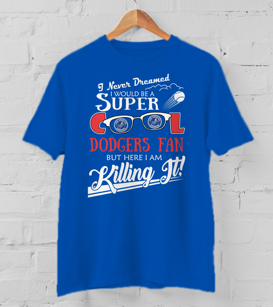 I Never Dreamed I Would Be A Super Cool Los Angeles Dodgers Fan But Here I Am Killing It T-Shirt