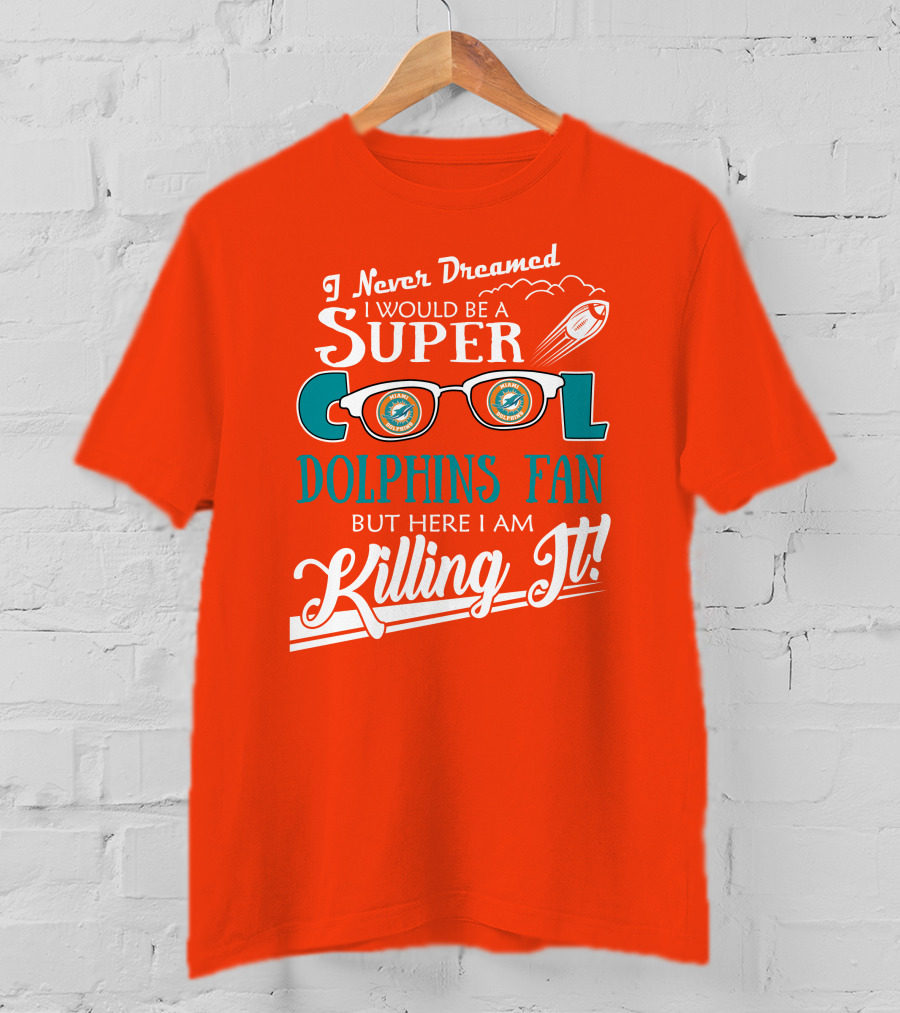 I Never Dreamed I Would Be A Super Cool Dolphins Fan But Here I Am Killing It T-Shirt