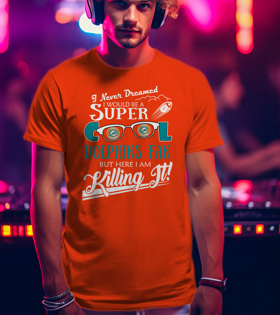 I Never Dreamed I Would Be A Super Cool Dolphins Fan But Here I Am Killing It T-Shirt
