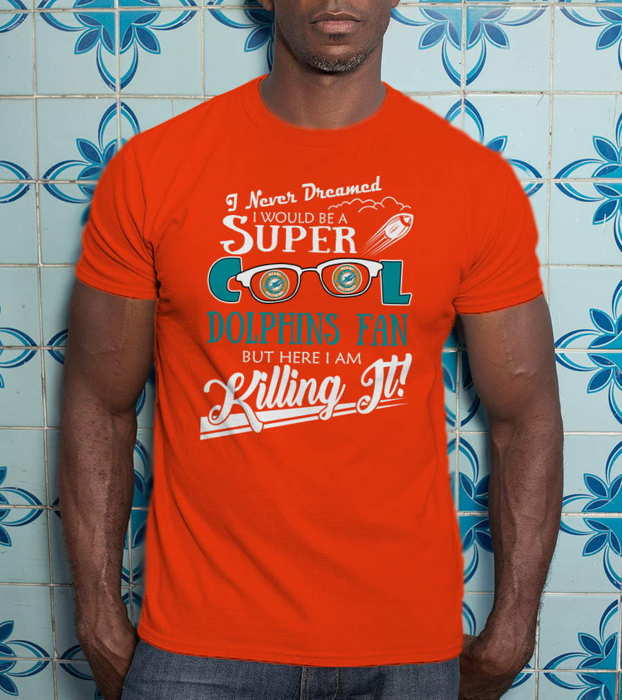 I Never Dreamed I Would Be A Super Cool Dolphins Fan But Here I Am Killing It T-Shirt