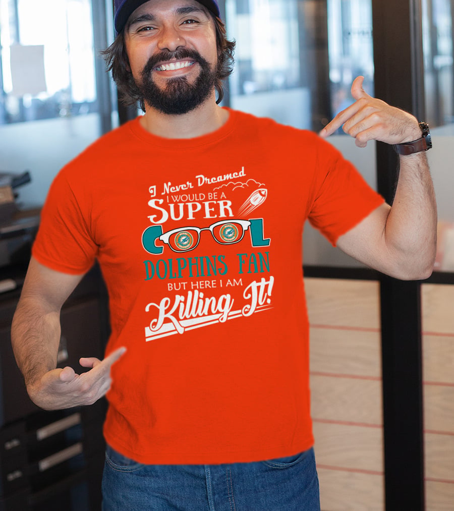 I Never Dreamed I Would Be A Super Cool Dolphins Fan But Here I Am Killing It T-Shirt