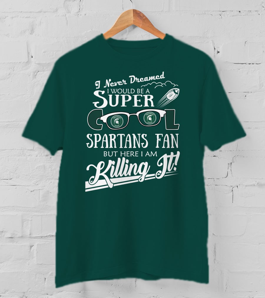 I Never Dreamed I Would Be A Super Cool Michigan State Spartans Fan But Here I Am Killing It T-Shirt