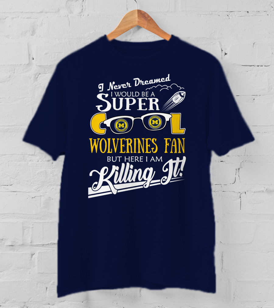 I Never Dreamed I Would Be A Super Cool Michigan Wolverines Fan But Here I Am Killing It T-Shirt