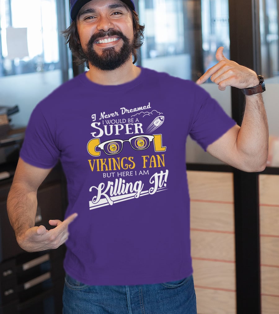 I Never Dreamed I Would Be A Super Cool Minnesota Vikings Fan But Here I Am Killing It T-Shirt