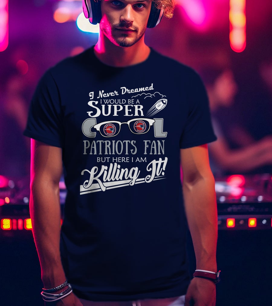 I Never Dreamed I Would Be A Super Cool Patriots Fan But Here I Am Killing It Patriots Glasses Rocket T-Shirt
