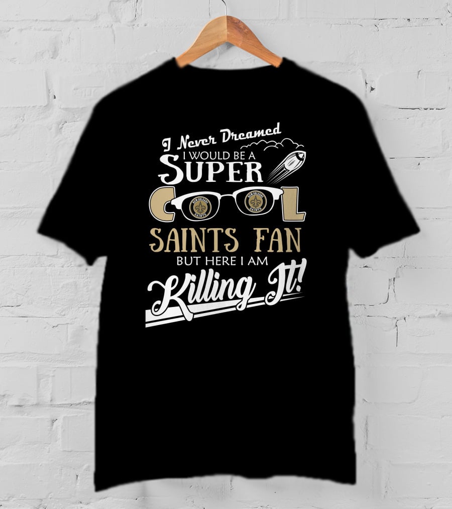 I Never Dreamed I Would Be A Super Cool Saints Fan But Here I Am Killing It T-Shirt