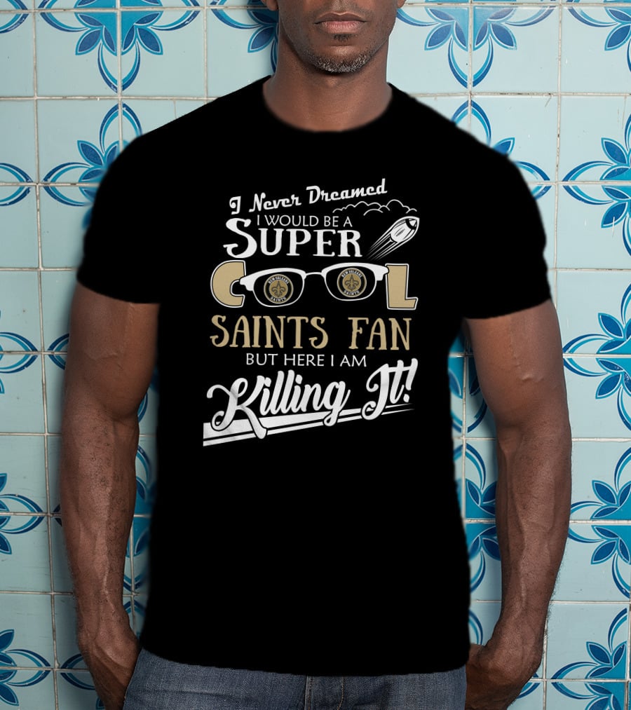 I Never Dreamed I Would Be A Super Cool Saints Fan But Here I Am Killing It T-Shirt