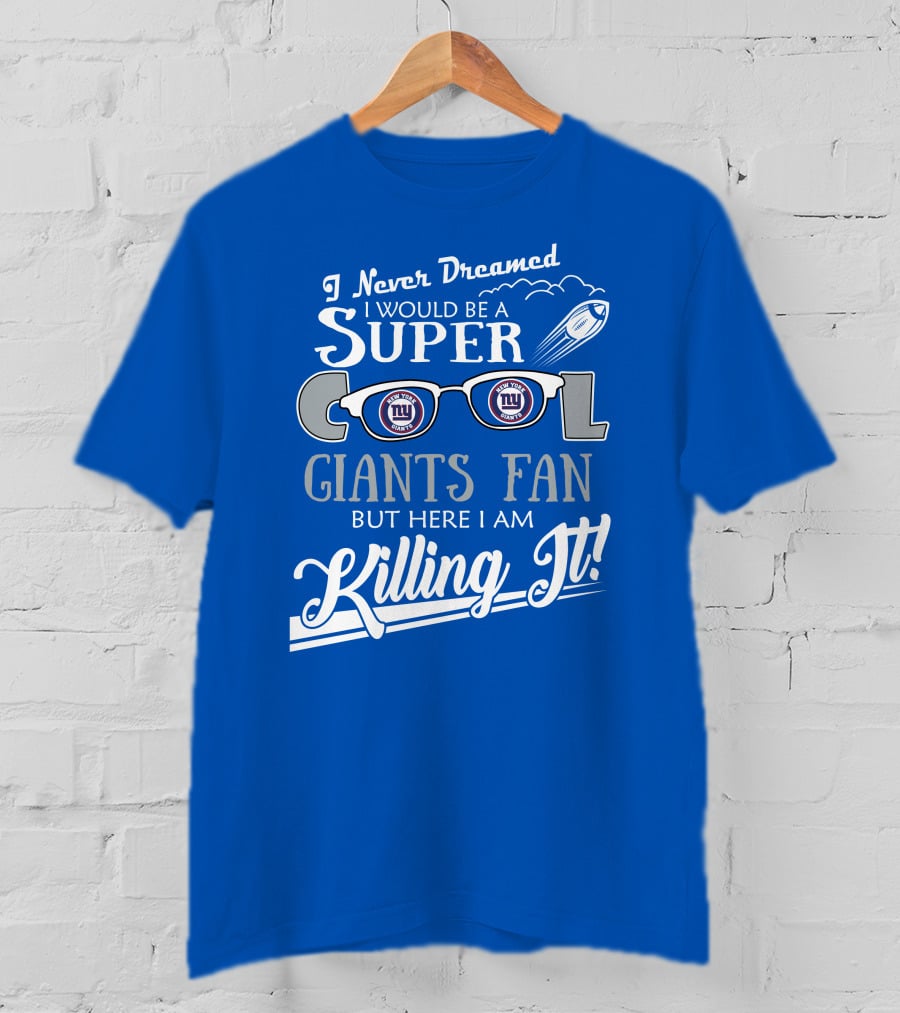 I Never Dreamed I Would Be A Super Cool New York Giants Fan But Here I Am Killing It T-Shirt